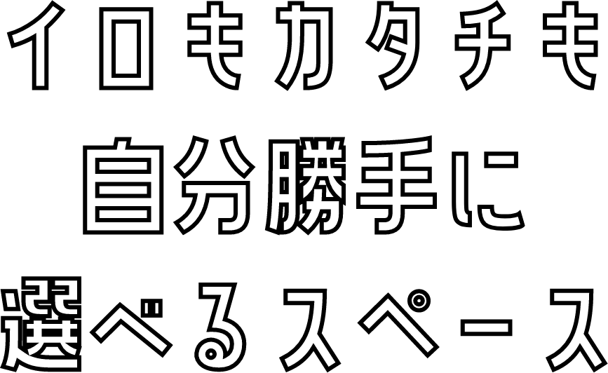 イロもカタチも自分勝手に選べるスペース